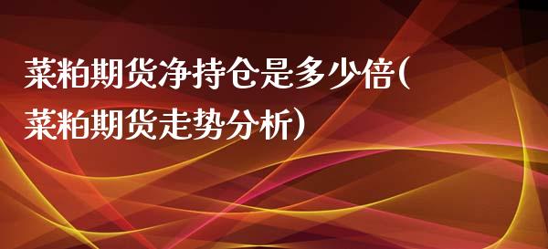 菜粕期货净持仓是多少倍(菜粕期货走势分析)_https://www.xmqjcw.com_期货开户_第1张