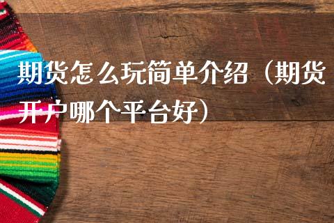 期货怎么玩简单介绍（期货开户哪个平台好）_https://www.xmqjcw.com_期货开户_第1张