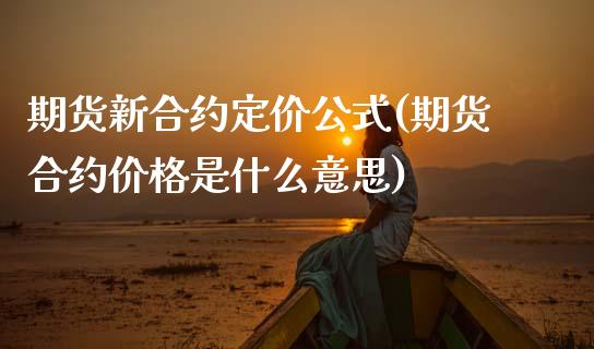 期货新合约定价公式(期货合约价格是什么意思)_https://www.xmqjcw.com_期货百科_第1张
