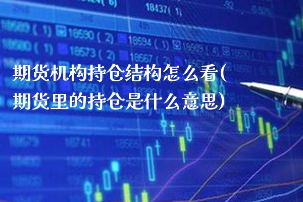期货机构持仓结构怎么看(期货里的持仓是什么意思)_期货百科_第1张_秦聚理财 期货机构持仓结构怎么看(期货里的持仓是什么意思)_https://www.xmqjcw.com_期货百科_第1张
