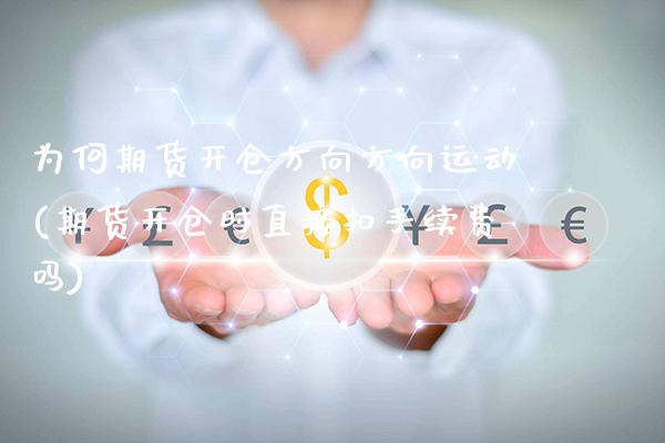 为何期货开仓方向方向运动(期货开仓时直接扣手续费吗)_https://www.xmqjcw.com_期货百科_第1张