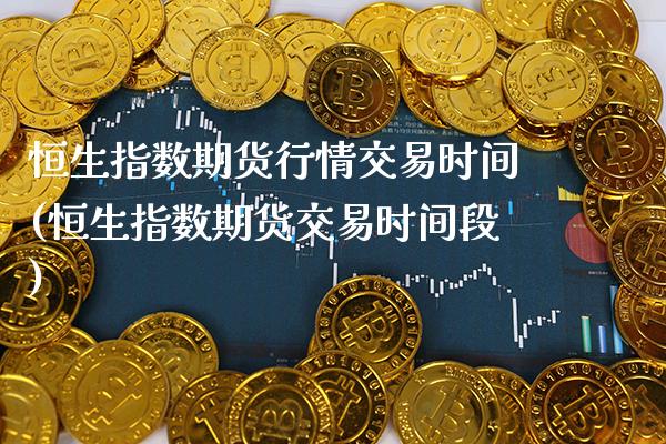 恒生指数期货行情交易时间(恒生指数期货交易时间段)_https://www.xmqjcw.com_期货投资_第1张