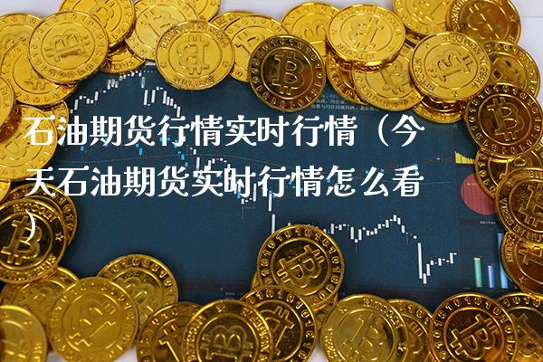 石油期货行情实时行情（今天石油期货实时行情怎么看）_https://www.xmqjcw.com_期货直播室_第1张