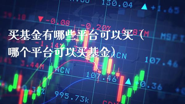 买基金有哪些平台可以买（哪个平台可以买基金）_https://www.xmqjcw.com_基金理财_第1张