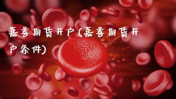 嘉善期货开户(嘉善期货开户条件)_https://www.xmqjcw.com_期货投资_第1张