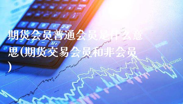 期货会员普通会员是什么意思(期货交易会员和非会员)_https://www.xmqjcw.com_期货行情_第1张