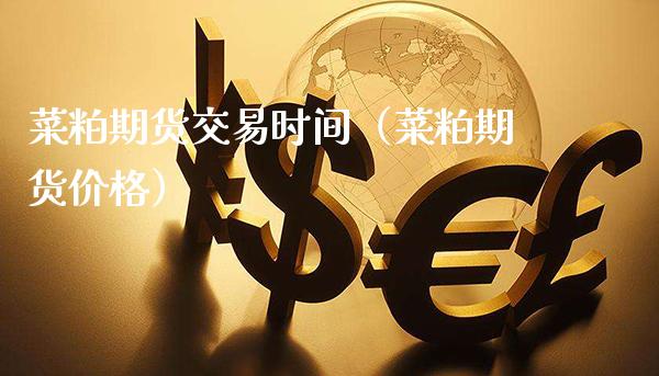 菜粕期货交易时间（菜粕期货价格）_https://www.xmqjcw.com_期货直播室_第1张