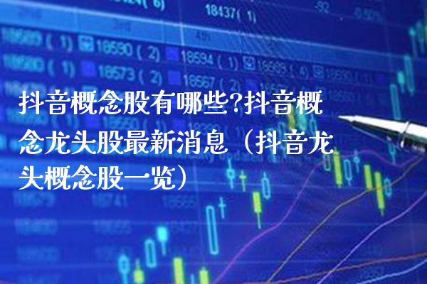 抖音概念股有哪些?抖音概念龙头股最新消息（抖音龙头概念股一览）_https://www.xmqjcw.com_股票投资_第1张