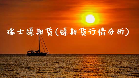 瑞士镍期货(镍期货行情分析)_https://www.xmqjcw.com_期货直播室_第1张