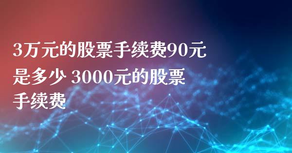 3万元的股票手续费90元是多少 3000元的股票手续费_https://www.xmqjcw.com_股票投资_第1张