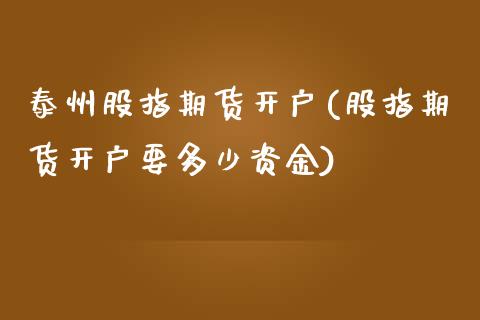 泰州股指期货开户(股指期货开户要多少资金)_https://www.xmqjcw.com_期货百科_第1张