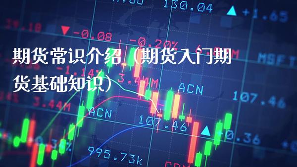 期货常识介绍（期货入门期货基础知识）_https://www.xmqjcw.com_期货行情_第1张