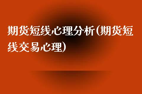期货短线心理分析(期货短线交易心理)_https://www.xmqjcw.com_基金理财_第1张
