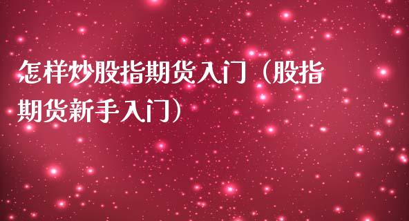 怎样炒股指期货入门（股指期货新手入门）_https://www.xmqjcw.com_期货直播室_第1张