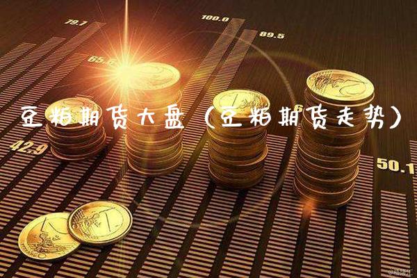 豆粕期货大盘（豆粕期货走势）_https://www.xmqjcw.com_期货投资_第1张