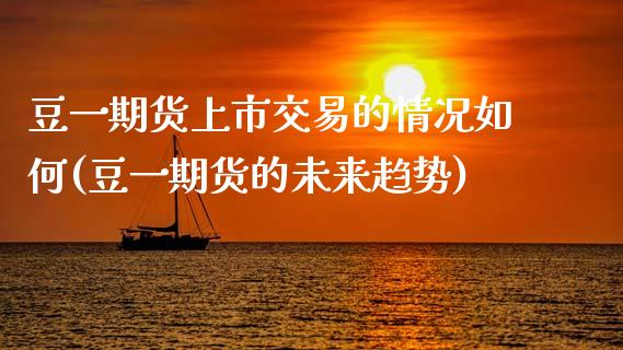 豆一期货上市交易的情况如何(豆一期货的未来趋势)_https://www.xmqjcw.com_基金理财_第1张