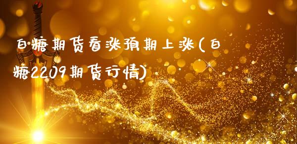 白糖期货看涨预期上涨(白糖2209期货行情)_https://www.xmqjcw.com_期货百科_第1张