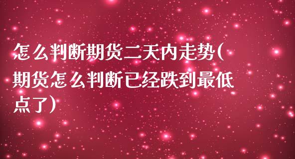怎么判断期货二天内走势(期货怎么判断已经跌到最低点了)_https://www.xmqjcw.com_期货百科_第1张