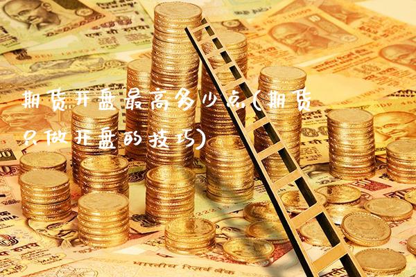 期货开盘最高多少点(期货只做开盘的技巧)_https://www.xmqjcw.com_基金理财_第1张