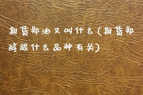 期货郑油又叫什么(期货郑醇跟什么品种有关)_https://www.xmqjcw.com_期货百科_第1张