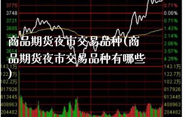 商品期货夜市交易品种(商品期货夜市交易品种有哪些)_https://www.xmqjcw.com_期货投资_第1张
