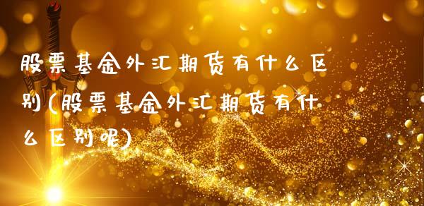 股票基金外汇期货有什么区别(股票基金外汇期货有什么区别呢)_https://www.xmqjcw.com_期货投资_第1张