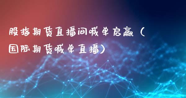 股指期货直播间喊单启赢（国际期货喊单直播）_https://www.xmqjcw.com_期货开户_第1张