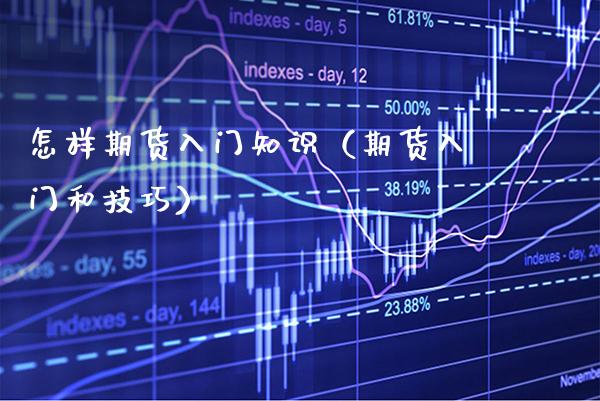 怎样期货入门知识（期货入门和技巧）_https://www.xmqjcw.com_期货直播室_第1张