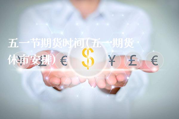 五一节期货时间(五一期货休市安排)_https://www.xmqjcw.com_期货投资_第1张