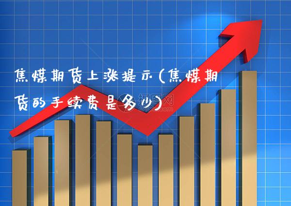 焦煤期货上涨提示(焦煤期货的手续费是多少)_https://www.xmqjcw.com_期货百科_第1张