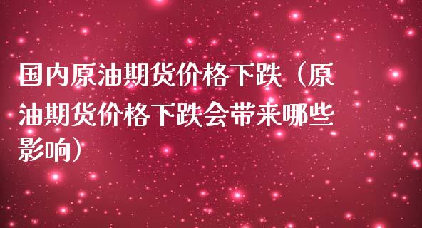 国内原油期货价格下跌（原油期货价格下跌会带来哪些影响）_https://www.xmqjcw.com_期货投资_第1张