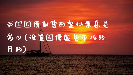 我国国债期货的虚拟票息是多少(设置国债虚售市场的目的)_https://www.xmqjcw.com_期货投资_第1张