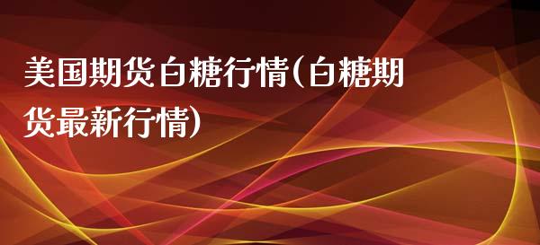 美国期货白糖行情(白糖期货最新行情)_https://www.xmqjcw.com_期货百科_第1张