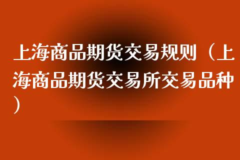 上海商品期货交易规则（上海商品期货交易所交易品种）_https://www.xmqjcw.com_期货直播室_第1张