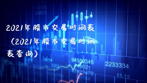 2021年股市交易时间表（2021年股市交易时间表查询）_https://www.xmqjcw.com_期货投资_第1张