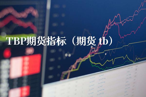 TBP期货指标（期货 tb）_https://www.xmqjcw.com_期货投资_第1张