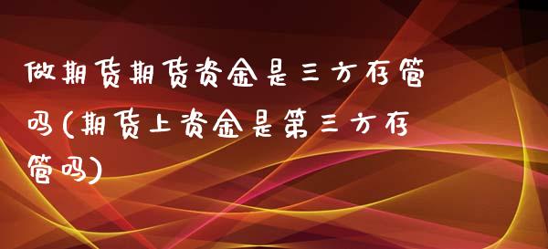 做期货期货资金是三方存管吗(期货上资金是第三方存管吗)_https://www.xmqjcw.com_期货直播室_第1张