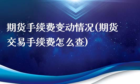 期货手续费变动情况(期货交易手续费怎么查)_https://www.xmqjcw.com_期货百科_第1张