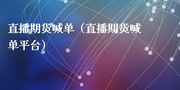 直播期货喊单（直播期货喊**台）_https://www.xmqjcw.com_期货投资_第1张