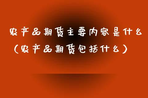 农产品期货主要内容是什么（农产品期货包括什么）_https://www.xmqjcw.com_期货直播室_第1张
