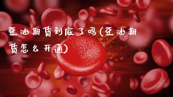 豆油期货到底了吗(豆油期货怎么开通)_https://www.xmqjcw.com_期货百科_第1张