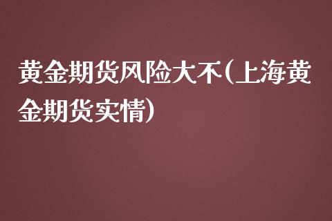 黄金期货风险大不(上海黄金期货实情)_https://www.xmqjcw.com_期货行情_第1张