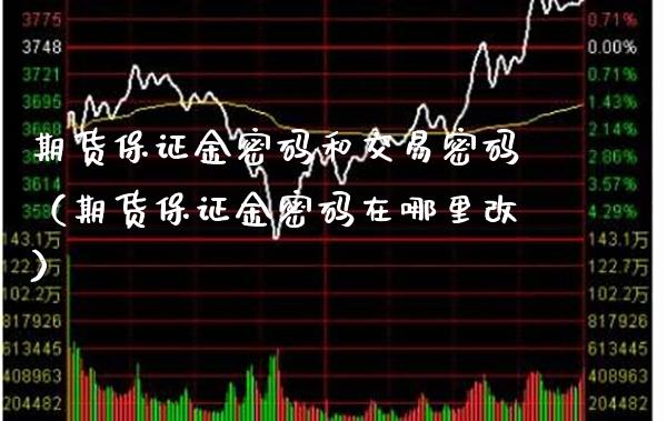 期货保证金密码和交易密码（期货保证金密码在哪里改）_https://www.xmqjcw.com_期货直播室_第1张