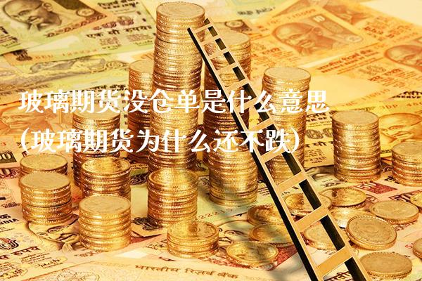 玻璃期货没仓单是什么意思(玻璃期货为什么还不跌)_https://www.xmqjcw.com_期货百科_第1张