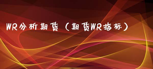 WR分析期货（期货WR指标）_https://www.xmqjcw.com_期货投资_第1张