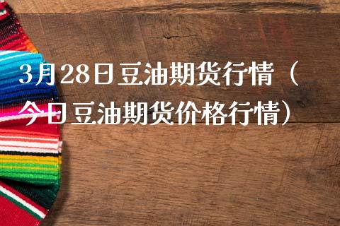 3月28日豆油期货行情（今日豆油期货价格行情）_https://www.xmqjcw.com_期货投资_第1张