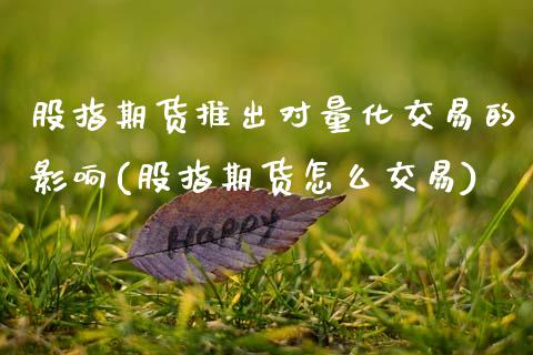 股指期货推出对量化交易的影响(股指期货怎么交易)_https://www.xmqjcw.com_期货百科_第1张