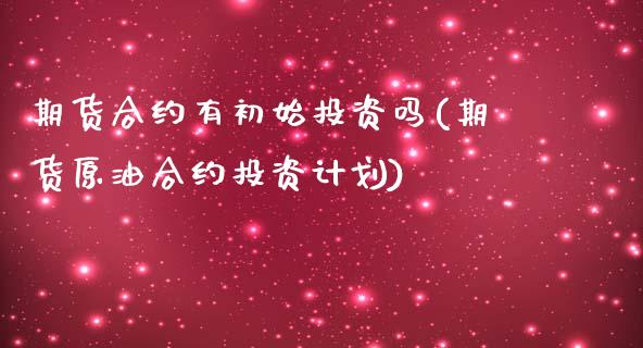期货合约有初始投资吗(期货原油合约投资计划)_https://www.xmqjcw.com_期货百科_第1张