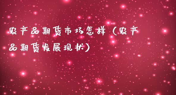 农产品期货市场怎样（农产品期货发展现状）_https://www.xmqjcw.com_期货直播室_第1张