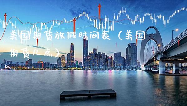 美国期货放假时间表（美国期货几点）_https://www.xmqjcw.com_期货直播室_第1张